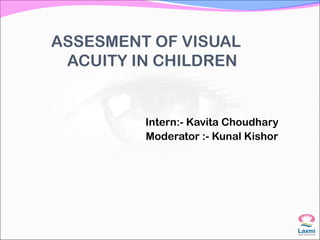ASSESMENT OF VISUAL
ACUITY IN CHILDREN
Intern:- Kavita Choudhary
Moderator :- Kunal Kishor
 