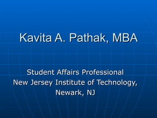Kavita A. Pathak, MBA Student Affairs Professional  New Jersey Institute of Technology,  Newark, NJ  