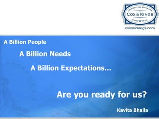 A Billion People

     A Billion Needs

          A Billion Expectations…


                   Are you ready for us?
                                    Kavita Bhalla
 