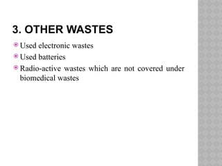 3. OTHER WASTES
 Used electronic wastes
 Used batteries
 Radio-active wastes which are not covered under
biomedical wastes
 