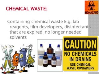 CHEMICAL WASTE:
Containing chemical waste E.g. lab
reagents, film developers, disinfectants
that are expired, no longer needed
solvents
 