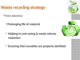 Waste recycling strategy
Main objectives:
Prolonging life of material
 Helping in cost saving & waste volume
reduction
 Ensuring that reusables are properly sterilized
 