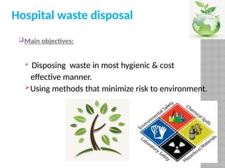 Hospital waste disposal
Main objectives:
 Disposing waste in most hygienic & cost
effective manner.
Using methods that minimize risk to environment.
 