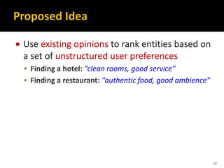  Use existing opinions to rank entities based on
a set of unstructured user preferences
 Finding a hotel: “clean rooms, good service”
 Finding a restaurant: “authentic food, good ambience”
14
 