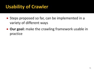  Steps proposed so far, can be implemented in a
variety of different ways
 Our goal: make the crawling framework usable in
practice
71
 