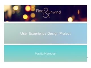 Kavita Nambiar
1
User Experience Design Project
&Find Unwind
 