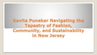 Kavita Punekar Navigating the
Tapestry of Fashion,
Community, and Sustainability
in New Jersey
 