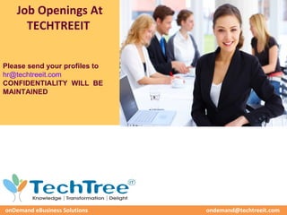 Job Openings At
     TECHTREEIT


Please send your profiles to
hr@techtreeit.com
CONFIDENTIALITY WILL BE
MAINTAINED




onDemand eBusiness Solutions   ondemand@techtreeit.com
 