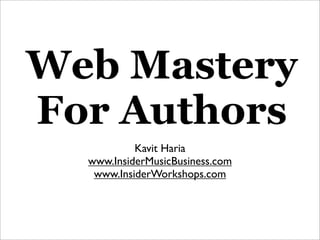 Web Mastery
For Authors
           Kavit Haria
  www.InsiderMusicBusiness.com
   www.InsiderWorkshops.com
 