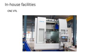 In-house facilities
CNC VTL

 