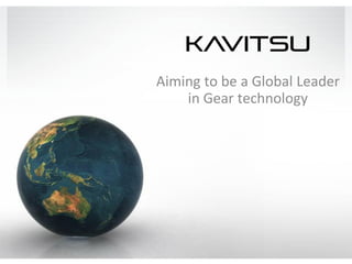 KAVITSU
Aiming to be a Global Leader
    in Gear technology
 