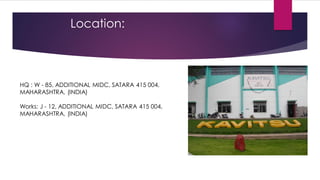 Location:



HQ : W - 85, ADDITIONAL MIDC, SATARA 415 004,
MAHARASHTRA, (INDIA)

Works: J - 12, ADDITIONAL MIDC, SATARA 415 004,
MAHARASHTRA, (INDIA)
 