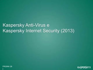 e




    Kaspersky Anti-Virus e
    Kaspersky Internet Security (2013)




    PÁGINA 26
    |
 