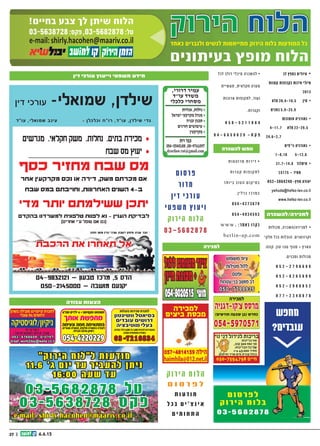 27 || 6.6.13
‫דין‬ ‫עורכי‬ -‫שמואלי‬ ,‫שילדן‬
‫עוד‬ ,‫שמואלי‬ ‫עינב‬ * ‫וכלכלן‬ ‫רוח‬ ,‫עוד‬ ,‫שילדן‬ ‫גדי‬
04-9832121 − ‫טבעון‬ ‫מרכז‬ ,5 ‫הדס‬
050-2145000 − ‫מושבה‬ ‫יקנעם‬
‫מגרשים‬ ,‫חקלאי‬ ‫משק‬ ,‫נחלות‬ ,‫בתים‬ ‫מכירת‬ ‰
‫שבח‬ ‫מס‬ ‫יעוץ‬ ‰
‫כסף‬ ‫מחזיר‬ ‫שבח‬ ‫מס‬
‫אחר‬ ‫מקרקעין‬ ‫נכס‬ ‫או‬ ‫דירה‬ ,‫משק‬ ‫מכרתם‬ ‫אם‬
‫שבח‬ ‫במס‬ ‫וחוייבתם‬ ,‫האחרונות‬ ‫השנים‬ 4-‫ב‬
‫מדי‬ ‫יותר‬ ‫ששילמתם‬ ‫יתכן‬
‫בהקדם‬ ‫למשרדנו‬ ‫טלפונית‬ ‫לפנות‬ ‫נא‬ - ‫העניין‬ ‫לבדיקת‬
)‫אחרים‬ ‫עי‬ ‫טופל‬ ‫אם‬ ‫(גם‬
‫חיפה‬ ‫מחוז‬ ‫הדין‬ ‫עורכי‬ ‫לשכת‬ ‫מיסים‬ ‫ועדת‬ ‫חבר‬ *
‫הרכבת‬ ‫את‬ ‫תאחרו‬ ‫אל‬
”‫הירוק‬ ‫ל”לוח‬ ‫מודעות‬
11.6 ’‫ג‬ ‫יום‬ ‫עד‬ ‫להעביר‬ ‫ניתן‬
16:00 ‫שעה‬ ‫עד‬
03-5682878 ‫ל‬‫ט‬
03-5638728 ‫ס‬‫ק‬‫פ‬
e-mail: shirly.hacohen@maariv.co.il
‫ת‬‫טו‬‫רוה‬‫מ‬ ‫ת‬‫רו‬‫י‬‫ד‬ •
‫ת‬‫רו‬‫צ‬‫ק‬ ‫ת‬‫פו‬‫קו‬‫ת‬‫ל‬
‫ר‬‫ת‬‫יו‬‫ב‬ ‫טוב‬‫ה‬ ‫ם‬‫קו‬‫י‬‫במ‬
.‫ן‬‫י‬‫ל‬‫ר‬‫ב‬ ‫ז‬‫רכ‬‫במ‬
054-4273879
054-4934593
www . :‫תר‬‫בא‬ ‫בקרו‬
berlin-ap.com
|| 224.4.13
‫הירוק‬ ‫הלוח‬‫הירוק‬ ‫הלוח‬‫הלוח‬‫הלוח‬‫הלוח‬‫הירוק‬ ‫הלוח‬
‫בעיתונים‬ ‫מופץ‬ ‫הלוח‬
‫כאחד‬ ‫ולגברים‬ ‫לנשים‬ ‫מתייחסות‬ ‫הירוק‬ ‫בלוח‬ ‫המודעות‬ ‫כל‬‫כאחד‬ ‫ולגברים‬ ‫לנשים‬ ‫מתייחסות‬ ‫הירוק‬ ‫בלוח‬ ‫המודעות‬ ‫כל‬‫כאחד‬ ‫ולגברים‬ ‫לנשים‬ ‫מתייחסות‬ ‫הירוק‬ ‫בלוח‬ ‫המודעות‬ ‫כל‬
03-5638728:‫פקס‬ ,03-5682878:‫טל‬
!‫בחיים‬ ‫צבע‬ ‫לך‬ ‫שיתן‬ ‫הלוח‬
e-mail:shirly.hacohen@maariv.co.ile-mail:shirly.hacohen@maariv.co.il
!‫ד‬‫ב‬‫ל‬‫ב‬ ‫ם‬‫י‬‫מ‬‫ר‬‫ו‬‫כ‬‫ל‬ •
,‫ים‬‫ב‬‫ורכ‬‫מ‬ ‫ן‬‫פ‬‫ג‬ ‫י‬‫ל‬‫י‬‫ת‬‫ש‬
.‫ת‬‫י‬‫ד‬‫י‬‫י‬‫מ‬ ‫ה‬‫ע‬‫י‬‫נט‬ ‫גם‬
.”‫עם‬‫יזר‬ ‫ת‬‫ו‬‫ו‬‫“ח‬ ‫ור‬‫מק‬
”‫מ‬”‫ע‬‫ב‬ ‫רג‬‫דב‬‫ול‬‫ג‬ ‫י‬‫קב‬‫י‬“
.052-2339744
‫ך‬‫ו‬‫ו‬‫תי‬ ‫לא‬‫ל‬ ‫ה‬‫ר‬‫כי‬‫מ‬‫ל‬ •
6 ‫טי‬‫ר‬‫פ‬ ‫בית‬
‫ת‬‫נ‬‫ו‬‫שכ‬‫ב‬ ‫ף‬‫רת‬‫מ‬+‫ם‬‫רי‬‫חד‬
‫ף‬‫ו‬‫ונ‬ ‫ית‬‫ב‬
‫קט‬‫ש‬ ‫ם‬‫ו‬‫מיק‬ ,‫ס‬”‫פ‬‫בכ‬
‫ב‬‫א‬‫קל‬ ‫רי‬‫ט‬‫לקאנ‬ ‫וב‬‫ר‬‫ק‬
,‫ק‬‫ר‬‫פא‬‫ל‬‫ו‬ ‫טק‬‫ר‬‫ו‬‫פ‬‫ס‬‫ל‬
6 ‫יש‬‫כב‬‫ל‬ ‫ה‬‫ציא‬‫לי‬ ‫וב‬‫קר‬
052-3113340
,‫רה‬‫/השכ‬‫רה‬‫י‬‫למכ‬ •
.‫ם‬‫י‬‫נ‬‫א‬‫רוו‬‫ק‬‫ו‬ ‫ת‬‫לו‬‫מכו‬
‫רץ‬‫א‬‫ה‬ ‫י‬‫ק‬‫ל‬‫ח‬ ‫ל‬‫בכ‬ ‫ת‬‫לו‬‫הוב‬
‫נה‬‫קו‬ .‫ן‬‫טו‬ 100 ‫ף‬‫נו‬‫מ‬ +
.‫ם‬‫י‬‫נ‬‫ומב‬ ‫ת‬‫לו‬‫מכו‬
0 5 2 - 2 7 9 6 6 8 6
0 5 2 - 8 2 6 5 6 0 9
0 5 2 - 2 9 8 8 8 5 2
0 7 7 - 2 3 4 0 8 7 8
‫י‬ ‫ל‬ ‫כ‬ ‫י‬ ‫מ‬ ‫ה‬ ‫ר‬ ‫כ‬ ‫ש‬ ‫ה‬ ‫ל‬ •
‫ה‬ ‫ר‬ ‫ט‬ ‫מ‬ ‫ל‬ ‫כ‬ ‫ל‬ ‫ב‬ ‫ל‬ ‫ו‬ ‫ד‬
‫ת‬ ‫י‬ ‫י‬ ‫ש‬ ‫ע‬ ‫ת‬ , ‫ת‬ ‫י‬ ‫א‬ ‫ל‬ ‫ק‬ ‫ח‬
‫ת‬ ‫ו‬ ‫פ‬ ‫ו‬ ‫ק‬ ‫ת‬ ‫ל‬ , ‫ד‬ ‫ו‬ ‫ע‬ ‫ו‬
. ‫ת‬ ‫ו‬ ‫ר‬ ‫צ‬ ‫ק‬ ‫ו‬ ‫ת‬ ‫ו‬ ‫כ‬ ‫ו‬ ‫ר‬ ‫א‬
0 5 0 - 5 2 1 1 0 8 4
0 4 - 6 6 5 0 0 2 9 - ‫ס‬ ‫ק‬ ‫פ‬
‫ה‬‫ני‬‫ב‬‫ו‬‫סל‬ ‫”ל‬‫ו‬‫ח‬ ‫ולי‬‫טי‬ •
‫ה‬‫ר‬‫וי‬‫א‬ ‫ף‬‫ו‬‫נ‬ ‫ע‬‫ב‬‫ט‬ ‫ה‬‫טי‬‫א‬‫ר‬‫ו‬‫ק‬
. ‫ת‬‫וחד‬‫מי‬
.‫ש‬‫אי‬ 10 ‫עד‬ ‫ה‬‫צ‬‫ו‬‫ב‬‫ק‬
08-6720222 -‫ד‬‫דו‬
052-3962467
‫ת‬‫רי‬‫בי‬‫נסי‬‫ר‬‫ט‬‫ב‬ -‫ן‬‫ני‬‫ו‬‫ע‬‫למ‬
‫רווקים/ות‬ ‫נישואין‬ ‫למטרת‬ •
‫לאיכותיים‬ .‫בחיים‬ ’‫ב‬ ‫פרק‬ ‫או‬
.‫ים‬‫ילא‬‫הג‬ ‫בכל‬ ‫ים‬‫י‬‫ינ‬‫ורצ‬
‫שילדכם‬ ‫מודאגים‬ ,‫הורים‬
‫זוגיות‬ ‫מצאו‬ ‫לא‬ ‫עדיין‬
‫למאגר‬ ‫אותם‬ ‫צרפו‬ ,‫כלבבם‬
‫מאגר‬ .‫האיכותי‬ ‫הלקוחות‬
.‫לדרום‬ ‫ועד‬ ‫מהצפון‬ ‫הקיים‬
.‫קיים‬ ‫המשרד‬ ‫שנים‬ 24
‫ומאחורי‬ ‫לפני‬ ‫חתונות‬
.‫ות‬‫וכח‬‫מ‬ ‫ות‬‫וצא‬‫ת‬
04-8103456
04-9511058
‫מאוד‬ ‫נאה‬ ‫מהנדס‬ ’‫ר‬ 47 •
‫מקסים‬ ‫טכניון‬ ‫בוגר‬ ‫ס”מ‬ 178
‫רציני‬ ‫מבוסס‬ ‫באישיותו‬
,‫ום‬‫הדר‬ ‫ור‬‫יז‬‫מא‬
‫נאה‬ ‫רווקה‬ ‫להכיר‬ ‫מעונין‬
‫גיל‬ ‫עד‬ ‫אירופאית‬ ‫אקדמאית‬
:‫לפנות‬ ‫לפרטים‬ ‫לנישואין‬ 36
0 5 2 - 4 4 0 3 8 9 0
‫הפסח‬ ‫חג‬ ‫לרגל‬ ‫מבצע‬ •
‫ימים‬ ‫לחודש‬ ‫היצטרפות‬
!‫ינם‬‫ח‬
‫מגיל‬ ‫לאקדמאים‬
‫הדרום‬ ‫07-06מאיזור‬
.‫והמרכז‬
‫לרעות‬ ‫לפנות‬ ‫לפרטים‬
0 4 - 8 1 0 3 4 5 6 ‫ות‬‫י‬‫ו‬‫הכר‬
‫וסס‬‫ב‬‫מ‬ 38 ‫בן‬ •
‫ה‬‫ב‬‫ו‬‫ט‬ ‫ה‬‫שמ‬‫נ‬ ‫עם‬ ‫ה‬‫נכ‬
,‫ה‬‫ש‬‫י‬‫בא‬ ‫ין‬‫י‬‫ונ‬‫ע‬‫מ‬
45 ‫ל‬‫י‬‫ג‬ ‫ד‬‫ע‬ ‫ת‬‫ל‬‫ב‬‫ג‬‫ו‬‫מ‬ /‫ה‬‫נכ‬
.‫ת‬‫י‬‫ינ‬‫רצ‬ ‫ה‬‫טר‬‫מ‬‫ל‬
050-5330220
58+ ‫בת‬ ‫לב‬ ‫ובת‬‫ט‬ ‫אלמנה‬ •
.‫חינוך‬‫ב‬ ‫קת‬‫ס‬‫עו‬ , ‫ופחת‬‫מט‬
,‫ואוהבת‬ ‫קת‬‫מפנ‬ ‫ביתית‬
.‫ואיכותית‬ ‫סודרת‬‫מ‬
,‫לב‬ ‫טוב‬ ‫ם‬‫אד‬ ‫בך‬ ‫רוצה‬
.‫ק‬‫לפנ‬‫ו‬ ‫לאהוב‬ ‫ל‬‫שאוכ‬
‫ם‬‫ונתאי‬ ‫נכיר‬ ‫ק‬‫ר‬ ‫ם‬‫א‬
‫ישתנו‬ ‫חיינו‬, ‫לשני‬ ‫חד‬‫א‬
.‫ואהבה‬ ‫אור‬ ‫לאו‬‫מ‬‫וית‬
‫עכשו‬ ‫קשר‬‫הית‬
....‫ם‬‫יו‬ ‫ל‬‫כ‬ ‫ל‬‫ע‬ ‫ל‬‫חב‬
054-3128706
‫לבדידות‬ ‫הסוף‬ •
”‫כה‬‫“בר‬ ‫כרויות‬‫ה‬
‫עכשיו‬ ,‫ק‬‫מספי‬ ‫ם‬‫חיפשת‬
‫בן/בת‬ ‫את‬ ‫להכיר‬ ‫תוכלו‬
‫ם‬‫מי‬‫אי‬‫מת‬‫ה‬ ‫הזוג‬
‫ם‬‫אגי‬‫מוד‬ ‫ם‬‫להורי‬ ‫ם‬‫ג‬
‫או‬‫מצ‬ ‫א‬‫ל‬ ‫ם‬‫שילדיה‬
‫א‬‫לל‬ ‫אפשר‬ ,‫זוג‬ ‫/בת‬ ‫בן‬
.‫ם‬‫הילדי‬ ‫ידיעת‬
‫השירות‬ .‫מובטחת‬ ‫סודיות‬
‫ם‬‫ם,דתיי‬‫לחילוני‬ ‫ם‬‫ג‬
,‫ם‬‫אי‬‫הגיל‬ ‫מכל‬ ‫ם‬‫וחרדיי‬
‫ם‬‫ג‬ ‫ארץ‬‫ה‬ ‫קי‬‫חל‬ ‫מכל‬‫ו‬
‫מכל‬ ‫מוגבלויות‬ ‫בעלי‬
‫אהבה‬‫ה‬ ,‫ארץ‬‫ה‬ ‫קי‬‫חל‬
.‫ם‬‫לכ‬ ‫מחכה‬
!!! ‫כשיו‬‫ע‬ ‫קשרו‬‫תת‬
.054-3128706 :‫ל‬‫ט‬
‫למכירה/השכרה‬
‫למכירה‬ ‫שתילים‬
‫למכירה‬ ‫נדלן‬
‫להשכרה‬ ‫נופש‬
‫כני‬‫פ‬‫ה‬‫מ‬ ‫ן‬‫ו‬‫ר‬‫ת‬‫י‬‫פ‬ •
‫רי‬‫ו‬‫ד‬‫כ‬ ‫ת‬‫ר‬‫כ‬‫ס‬‫מ‬ ‫ם‬‫י‬‫ל‬‫וב‬‫לס‬
‫נים‬‫אז‬‫המ‬ ‫ם‬‫י‬‫י‬‫ע‬‫טב‬ ‫א‬‫פל‬
.‫דם‬‫ב‬ ‫ר‬‫כ‬‫ו‬‫ס‬‫ה‬ ‫ת‬‫רמ‬ ‫ת‬‫א‬
.‫ות‬‫ריא‬‫ב‬‫ה‬ ‫רד‬‫ש‬‫מ‬ ‫ר‬‫ו‬‫ש‬‫י‬‫בא‬
.050 –4332200 :‫ל‬‫ט‬
‫סכרת‬
– ‫ע”מ‬‫ב‬ ‫ר‬‫מ‬‫י‬‫צ‬‫ל‬ ‫י‬‫א‬‫כ‬‫ז‬ •
,‫ץ‬‫ע‬ ‫בתי‬ / ‫ם‬‫י‬‫ר‬‫ימ‬‫צ‬ ‫ת‬‫י‬‫י‬‫נ‬‫ב‬
- ‫ץ‬‫מע‬ ‫ה‬‫י‬‫י‬‫בנ‬ ‫ת‬‫ו‬‫פ‬‫ס‬‫ו‬‫ת‬
‫ב‬‫וש‬‫מ‬ .‫ם‬‫י‬‫ודק‬ ‫ת‬‫ו‬‫ל‬‫ו‬‫ג‬‫פר‬
,‫ך‬‫ו‬‫ר‬‫ב‬ ‫ר‬‫פ‬‫כ‬
052-4658888 :’‫ל‬‫ט‬
www.zakai-le.com
‫ניידים‬ ‫מבנים‬
‫בחו”ל‬ ‫טיולים‬
‫ל‬‫נפא‬ •
‫הוטן‬‫ב‬-‫בט‬‫טי‬
‫אה‬‫ל‬‫פ‬‫י‬‫נ‬ ‫יה‬‫חוו‬ ‫ל‬‫ש‬ ‫ם‬‫יו‬ 16
.‫ם‬‫ח‬‫רו‬‫ב‬ ‫ם‬‫י‬‫ר‬‫י‬‫ע‬‫צ‬‫ל‬
,‫ג‬‫נ‬‫י‬‫ט‬‫פ‬‫ר‬ ,‫י‬‫ר‬‫א‬‫פ‬‫ס‬ ,‫ק‬‫ר‬‫ט‬
‫ת‬‫ח‬‫י‬‫ר‬‫פ‬‫ו‬ ‫ם‬‫י‬‫דש‬‫ק‬‫י‬‫מ‬
.‫ם‬‫רו‬‫ד‬‫נ‬‫ד‬‫דו‬‫רו‬‫ה‬
,‫ם‬‫י‬‫פ‬‫י‬’‫ג‬,‫ם‬‫י‬‫נ‬‫פ‬‫או‬ :‫ת‬‫רו‬‫פש‬‫א‬
.‫י‬‫א‬‫צמ‬‫ע‬ ‫ל‬‫יו‬‫ט‬ ‫ן‬‫גו‬‫ר‬‫א‬
21.3.2013 :‫אה‬‫י‬‫צ‬‫י‬ •
5.4.2013 :‫רה‬‫ז‬‫ח‬
28.3.2013 :‫אה‬‫י‬‫צ‬‫י‬ •
12.4.2013 :‫רה‬‫ז‬‫ח‬
052-4359990 :‫ר‬‫צ‬‫קו‬ ‫ר‬‫גו‬
050-8920004 :‫ן‬‫שוש‬ ‫ד‬‫דו‬
www.elnepal.co.il
‫לטיבט‬ ‫טיול‬ •
,‫ט‬‫ב‬‫טי‬‫ב‬ ‫ם‬‫פי‬’‫גי‬ ‫ול‬‫טי‬
‫ה‬‫הס‬‫א‬‫מל‬ ‫ה‬‫אי‬‫הימל‬ ‫ה‬‫צ‬‫ו‬‫ח‬
,‫ם‬‫ימי‬ 16 .‫ו‬‫נד‬‫טמ‬‫לק‬
27/5/13 :‫ה‬‫א‬‫צי‬‫י‬
‫ט‬‫בי‬‫ש‬ ‫תי‬‫אי‬ : ‫ם‬‫טי‬‫ר‬‫פ‬‫ל‬
050-5755200
”‫ר‬‫אח‬ ‫ם‬‫ול‬‫ע‬“ ‫ו‬‫א‬
1700-708-999
‫היכרויות‬
‫אלומיניום‬ ‫פרופילי‬ •
‫אצל‬ ‫ישירות‬ ‫קנו‬ - ‫לחממות‬
.‫היצרן‬
.‫אבטחה‬ ‫קפיצי‬ + ‫ברגים‬ *
‫אלומיניום‬ ‫פרופילי‬ *
.‫מיוחדים‬ + ‫סטנדרטים‬
‫אלומיניום‬ ‫קונסטרוקציות‬ *
‫לגגות‬ + ‫סולאריות‬ ‫למערכות‬
.‫רעפים‬
.‫ואמין‬ ‫מקצועי‬ ‫ייעוץ‬ *
,052-2343290 :‫יגאל‬
,08-8594741 :'‫פקס‬
,eet@bezeqint.net
www.aluminium4u.com
‫לחממות‬ ‫אביזרים‬
‫ת‬‫ו‬‫ט‬‫ה‬‫ו‬‫ר‬‫מ‬ ‫ת‬‫ו‬‫ר‬‫י‬‫ד‬ •
‫ת‬‫ו‬‫ר‬‫צ‬‫ק‬ ‫ת‬‫ו‬‫פ‬‫ו‬‫לתק‬
‫ר‬‫ות‬‫י‬‫ב‬ ‫וב‬‫ט‬‫ה‬ ‫ם‬‫ו‬‫יק‬‫במ‬
.‫ן‬‫י‬‫ל‬‫ר‬‫ב‬ ‫ז‬‫כ‬‫ר‬‫מ‬‫ב‬
054-4273879
054-4934593
www . :‫אתר‬‫ב‬ ‫ו‬‫קר‬‫ב‬
berlin-ap.com
‫מיוחדת‬ ‫הצעה‬
‫ם‬‫י‬‫פ‬‫ל‬‫ח‬‫ו‬ ‫דה‬‫ש‬ ‫ת‬‫רו‬‫י‬‫ש‬ •
‫י‬‫נ‬‫נ‬‫למס‬ ‫ץ‬‫ר‬‫א‬‫ה‬ ‫ל‬‫בכ‬
,‫ד‬‫ע‬‫י‬‫עמ‬-‫ט‬‫נומ‬‫ס‬
‫ד‬‫קו‬‫י‬‫פ‬‫ו‬ ‫רה‬‫ק‬‫ב‬ ‫ת‬‫רכו‬‫ע‬‫מ‬
‫ם‬‫י‬‫י‬‫ט‬‫טומ‬‫או‬ ‫ם‬‫י‬‫נ‬‫נ‬‫למס‬
‫ג‬‫רו‬‫ד‬‫לש‬ ‫ת‬‫יו‬‫ח‬‫ומומ‬ ‫ע‬‫ד‬‫י‬
‫ת‬‫נו‬‫רו‬‫ת‬‫פ‬‫ו‬ ‫ם‬‫י‬‫נ‬‫נ‬‫מס‬
‫ם‬‫י‬‫י‬‫ת‬‫ר‬‫י‬‫צ‬‫י‬
.‫ת‬‫רו‬‫ח‬‫ת‬ ‫א‬‫ל‬‫ל‬ ‫ם‬‫י‬‫ר‬‫י‬‫ח‬‫במ‬
,‫”מ‬‫ע‬‫ב‬ ‫ן‬‫נו‬‫י‬‫ס‬ -‫י‬‫ל‬‫א‬
.‫ם‬‫י‬‫ר‬‫פ‬‫א‬ ‫ר‬‫ע‬‫ש‬ ‫מושב‬
sani@yamit-f.com
www.yamit-f.com
09-8781758
054-6620627
‫אחות‬ , ‫מנה‬‫אל‬ •
, ‫טוב‬ ‫את‬‫ניר‬ ,‫אות‬‫מל‬‫בגי‬
.‫קלון‬‫אש‬‫ב‬ ‫גרה‬
,50 ‫ניראת‬ ,60+ ‫בת‬
,‫רעננה‬ ,40 ‫בת‬ ‫מרגישה‬
.‫משתפת‬‫ו‬ ‫שותפה‬ ,‫קשובה‬
‫שירי‬ ‫ערבי‬ ‫קוד‬‫לר‬ ‫אוהבת‬
‫להיות‬ ‫ם‬‫וג‬ ,‫אל‬‫ישר‬ ‫ארצי‬
‫ולהינות‬ ‫אהוב‬‫ב‬ ‫עטופה‬
.‫מהביחד‬
052-6834241 -‫אפרת‬
‫רים‬‫ד‬‫ה‬ ‫לי‬‫שתי‬ ‫ה‬‫ר‬‫כי‬‫למ‬ •
‫י‬‫י‬”‫ע‬ ‫ת‬‫שר‬‫ו‬‫מא‬ ‫יטר‬‫ל‬ 8 -‫ב‬
‫ת‬‫ו‬‫בנ‬‫הר‬+‫ת‬‫ו‬‫לא‬‫החק‬ ‫ד‬‫שר‬‫מ‬
054-7775423
‫ום‬‫דר‬ ‫פר‬‫ן-כ‬‫ו‬‫דמ‬‫ק‬ ‫וז‬‫ע‬
‫ן‬‫ו‬‫ימ‬‫מ‬ ‫פר‬‫כ‬
Kadmono@gmail.com
‫לב‬ ‫בחפץ‬ ‫טיולים‬ •
‫קטנות‬ ‫בקבוצות‬ ‫איכות‬ ‫טיולי‬
2013
20.4-10.5 ‫סין‬ •
‫אוטובוס‬ ‫גאורגיה‬ •
22-29.5
24.6-1.7
‫גי'פים‬ ‫גאורגיה‬ •
13-19.6
31.7 13.8 ‫איסלנד‬ •
$5175 - ‫בלבד‬ ‫אחד‬ ‫טיול‬
052-3864248-‫חפץ‬ ‫יהודה‬
yehuda@hefez-lev.co.il
www.hefez-lev.co.il
‫עבודה‬ ‫הצעות‬
‫דין‬ ‫עורכי‬ ‫וייעוץ‬ ‫משפטי‬ ‫מידע‬
‫להשכרה‬ ‫נופש‬
‫למכירה/להשכרה‬
‫מכולות‬ ,‫למכירה/השכרה‬ •
‫חלקי‬ ‫בכל‬ ‫הובלות‬ .‫וקרוואנים‬
‫קונה‬ .‫טון‬ 100 ‫מנוף‬ + ‫הארץ‬
.‫ומבנים‬ ‫מכולות‬
0 5 2 - 2 7 9 6 6 8 6
0 5 2 - 8 2 6 5 6 0 9
0 5 2 - 2 9 8 8 8 5 2
0 7 7 - 2 3 4 0 8 7 8
‫לכל‬ ‫דולב‬ ‫מיכלי‬ ‫להשכרה‬ •
‫תעשיית‬ ,‫חקלאית‬ ‫מטרה‬
‫ארוכות‬ ‫לתקופות‬ ,‫ועוד‬
.‫וקצרות‬
0 5 0 - 5 2 1 1 0 8 4
0 4 - 6 6 5 0 0 2 9 - ‫ס‬ ‫ק‬ ‫פ‬
‫למכירה‬
‫ק‬‫ו‬‫ר‬‫י‬‫ה‬ ‫ח‬‫ו‬‫ל‬‫ה‬
‫ם‬ ‫ו‬ ‫ס‬ ‫ר‬ ‫פ‬ ‫ל‬
‫ת‬‫ו‬‫ע‬‫ד‬‫ו‬‫מ‬
‫ל‬‫כ‬‫ב‬ ‫ם‬‫י‬'‫צ‬‫נ‬‫י‬‫א‬
‫ם‬‫י‬‫מ‬‫ו‬‫ח‬‫ת‬‫ה‬
‫סום‬‫ר‬‫פ‬
‫ר‬‫דו‬‫מ‬
‫דין‬ ‫כי‬‫ר‬‫עו‬
‫טי‬‫פ‬‫מש‬ ‫ויעוץ‬
‫רוק‬‫הי‬ ‫ח‬‫לו‬‫ה‬
03-5682878
‫ם‬‫ו‬‫ס‬‫ר‬‫פ‬‫ל‬
‫ק‬‫ו‬‫ר‬‫י‬‫ה‬ ‫ח‬‫ו‬‫ל‬‫ב‬
03-5682878
‫למכירה‬
‫ביצים‬ ‫מכסת‬
057-4814159 ‫הילה‬
haimhila@012.net.il
,‫דרורי‬ ‫עמיר‬
‫עוד‬ ‫משרד‬
‫כלכלי‬ ‫מסחרי‬
‫אגודות‬ ,‫נחלות‬ ‰
‫ישראל‬ ‫מקרקעי‬ ‫מנהל‬ ‰
‫ובניה‬ ‫תכנון‬ ‰
‫חורגים‬ ‫שימושים‬ ‰
‫מקרקעין‬ ‰
‫רות‬‫כפר‬
054-5540188 ,08-9761097
drorilaw.rut@gmail.com
‫לב‬ ‫בחפץ‬ ‫טיולים‬ •
‫קטנות‬ ‫בקבוצות‬ ‫איכות‬ ‫טיולי‬
2013
‫מלא‬ 20.4-10.5 ‫סין‬ •
‫בחגים‬ 5.9-25.9
‫אוטובוס‬ ‫גאורגיה‬ •
4-11.7 ‫מלא‬ 22-29.5
24.6-2.7
‫גי'פים‬ ‫גאורגיה‬ •
1-8.10 5-12.6
31.7-14.8 ‫איסלנד‬ •
$5175 - ‫מחיר‬
052-3864248-‫חפץ‬ ‫יהודה‬
yehuda@hefez-lev.co.il
www.hefez-lev.co.il
‫משומש‬ ‫ציוד‬
‫מטילות‬ ‫ללול‬
‫ופטם‬
‫עטרות‬ ‫בני‬ ‫מושב‬ ‫דב‬
050-7799935
‫ללול‬‫משומש‬‫ציוד‬
‫מיון‬‫מכונת‬+
054-8020515 ‫מוטי‬
‫מיון‬‫מכונת‬+
‫למכירה‬
‫’קו-דגניה‬‫צ‬‫מרסס‬
)‫חודשים‬ ‫שבעה‬ ‫(בן‬ ‫כחדש‬
054-5970571
‫בעגלות‬ ‫מכירות‬ ‫לחברת‬
‫וושיגטון‬ ‫בסיאטל‬
‫עובדים‬ ‫דרושים‬
‫מוטיבציה‬ ‫בעלי‬
.‫בחודש‬‫דולר‬8,000‫עד‬4,000‫להרוויח‬‫המעוניינים‬
.‫ומהנה‬‫משפחתית‬‫באווירה‬
03 -7216834
‫מת”א‬ ‫ילדים‬ 4 + ‫מקסימה‬ ‫משפחה‬
‫אותך‬ ‫מחפשת‬
‫ונעימה‬ ‫חמה‬ ‫המתאימה‬.‫מגורים‬ ‫תמורת‬ ,‫חלקית‬ ‫במשרה‬ ‫לעזרה‬
.‫הכרחי‬ ‫נהיגה‬ ‫רשיון‬
054-4220229 ‫נוי‬ ‫דגי‬ ‫לגידול‬ ‫בריכות‬
‫בריכות‬ 110
,‫קוב‬ 300 ‫נפח‬ ‫סך‬
.‫הבריכות‬ ‫כל‬ ‫של‬
‫ש”ח‬ 45.000 ‫מחיר‬
.‫וחימום‬ ‫אויר‬ ‫מים‬ ‫צנרת‬ ‫כולל‬
050-7594798 ‫חיים‬
.‫וחימום‬ ‫אויר‬ ‫מים‬ ‫צנרת‬ ‫כולל‬
‫בשרון‬ ‫מובילה‬ ‫קייטרינג‬ ‫לחברת‬
‫עובדי‬ ‫דרושים/ות‬
‫ניקיון/לוגיסטיקה‬
‫ם‬ ‫י‬ ‫צ‬ ‫ר‬ ‫מ‬ ‫נ‬
!‫למתאימים‬ ‫הולם‬ ‫שכר‬
052-6766609 :‫לפרטים‬
braaf_work2day@walla.co.il
‫מחפש‬
?‫עובדים‬
 