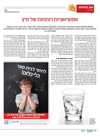 || 201.8.13
‫קיץ‬‫של‬‫רותחות‬‫אסוציאציות‬
‫החיטה‬ ‫אם‬
‫רם‬ ‫דגנית‬
machita106@gmail.com
‫בעצם‬ ,‫דברים‬ ‫הרבה‬ ‫אין‬ .‫תשרי‬ ‫לחגי‬ ‫מעבר‬ ‫נמשכת‬ ‫והתחושה‬ ‫הכבד‬ ‫החום‬ ‫בחודשי‬ ‫באברים‬ ‫פושטת‬ ‫הלאות‬
‫ערק‬ ‫כוסית‬ ‫לי‬ ‫שתהיה‬ ‫וכדאי‬ .‫שלי‬ ‫החמסינים‬ ‫עצלות‬ ‫משגרת‬ ‫ולחרוג‬ ‫בשבילם‬ ‫להתאמץ‬ ‫מוכנה‬ ‫שאני‬ ,‫בלבד‬ ‫חמישה‬
‫ביד‬ ‫אשכוליות‬
‫לפעילות‬ ‫עוברת‬ ‫אני‬ ‫שבה‬ ‫העונה‬ ‫הוא‬ ‫הקיץ‬
‫שלי‬ ‫ההפעלה‬ ‫כפתור‬ ‫את‬ ‫מסובבת‬ .‫מינימלית‬
‫מכ‬ ‫הפעלה‬ ‫פונקציות‬ ‫מכבה‬ ,‫נמוכה‬ ‫לעוצמה‬‫־‬
‫אני‬ ‫אותו‬ ‫למצב‬ ‫ונכנסת‬ ‫מיותרות‬ ‫או‬ ‫בידות‬
.‫קיץ‬ ‫חידלון‬ :‫מכנה‬
‫מע‬ ‫אופטימליים‬ ‫בתנאים‬ ‫גם‬ - ‫נאות‬ ‫גילוי‬‫־‬
‫תמיד‬ .‫בקלות‬ ‫מתעייפת‬ ‫שלי‬ ‫ההפעלה‬ ‫רכת‬
‫מיטי‬ ‫לא‬ ‫החולפות‬ ‫השנים‬ ‫אבל‬ ,‫כזאת‬ ‫הייתי‬‫־‬
,‫נאמר‬ ‫בואו‬ .‫שלי‬ ‫הלא-מפותח‬ ‫הממשק‬ ‫עם‬ ‫בות‬
‫שמזנקים‬ ,‫האלה‬ ‫מהטיפוסים‬ ‫בדיוק‬ ‫לא‬ ‫שאני‬
‫את‬ ‫וממלאים‬ ‫החיוניות‬ ‫במלוא‬ ‫מהמיטה‬ ‫בבוקר‬
‫לא‬ .‫קנאה‬ ‫מעוררת‬ ‫אפקטיבית‬ ‫בעשייה‬ ‫יומם‬
‫ונחים‬ ‫זבוב‬ ‫שהורגים‬ ‫מאלה‬ ‫יותר‬ ‫אני‬ ,‫ולא‬
,‫בטורקי‬ ‫הזה‬ ‫במשפט‬ ‫משתמשת‬ ‫הייתי‬ ‫(פעם‬
‫בתקרית‬ ‫המדור‬ ‫את‬ ‫לסבך‬ ‫רוצה‬ ‫לא‬ ‫אני‬ ‫אבל‬
.)‫דיפלומטית‬
‫ראשי‬ ‫כאילו‬ ‫חשה‬ ‫אני‬ .‫מחמיר‬ ‫המצב‬ ,‫בקיץ‬
‫משימה‬ ‫וכל‬ ,‫בבינה‬ ‫במקום‬ ‫בטחינה‬ ‫ממולא‬
‫בתואר‬ ‫רוחי‬ ‫בעיני‬ ‫אותי‬ ‫מזכה‬ ‫מסיימת‬ ‫שאני‬
,‫למעשה‬ .‫היום‬ ‫של‬ ‫והמצטיין‬ ‫הפעלתן‬ ‫האדם‬
‫על‬ – ‫עבורי‬ ‫חדשה‬ ‫חוויה‬ ‫בגדר‬ ‫הוא‬ ‫הזה‬ ‫הטור‬
‫לרשי‬ ‫נכנסה‬ ‫שלו‬ ‫והכתיבה‬ ,‫הנסית‬ ‫גבול‬‫־‬
‫לא‬ ‫הקיץ‬ ‫שגם‬ ‫החשובים‬ ‫הדברים‬ ‫חמשת‬ ‫מת‬
.‫דוחה‬
‫בכל‬ ,‫הארץ‬ ‫תושבי‬ ‫רוב‬ ‫או‬ ‫אני‬ ‫רק‬ ‫לא‬ ‫וזו‬
‫כל‬ ,‫כלומר‬ .‫וחופש‬ ‫קיט‬ ‫של‬ ‫תקופה‬ ‫זאת‬ ‫העולם‬
‫לקום‬ ‫של‬ ‫הבעייתיות‬ ‫את‬ ‫הבין‬ ‫האנושי‬ ‫המין‬
‫להיות‬ ,‫ואשכרה‬ ‫לעבודה‬ ‫ללכת‬ ,‫בבוקר‬ ‫בקיץ‬
,‫לעשות‬ ‫הגדלנו‬ ‫עוד‬ ‫בישראל‬ ‫אצלנו‬ .‫יעילים‬
‫שלל‬ ‫עם‬ ‫הקיץ‬ ‫חופשת‬ ‫את‬ ‫ממשיכים‬ ‫ואנו‬
‫בתשי‬ ‫ממלמלים‬ ,‫תשרי‬ ‫חודש‬ ‫של‬ ‫החופשות‬‫־‬
,‫המפורסמת‬ ‫המנטרה‬ ‫את‬ ‫כך‬ ‫כדי‬ ‫תוך‬ ‫שות‬
‫החמסי‬ ‫שעצלנות‬ ‫ומקווים‬ ,‫החגים‬ ‫אחרי‬‫־‬
‫האחרונים‬ ‫בחודשים‬ ‫עלינו‬ ‫שהשתלטה‬ ‫נים‬
‫מועדי‬ ‫אחרי‬ ,‫אז‬ .‫הסתיו‬ ‫בוא‬ ‫עם‬ ‫לה‬ ‫תתפוגג‬
‫את‬ ‫נאוורר‬ ,‫מותנינו‬ ‫נשנס‬ ‫סוף-סוף‬ ,‫תשרי‬
‫דברים‬ ‫לעשות‬ ‫ונתחיל‬ ‫מזגננו‬ ‫את‬ ‫נכבה‬ ,‫מוחנו‬
.‫עליהם‬ ‫לדבר‬ ‫רק‬ ‫במקום‬
‫קודם‬ ?‫בקיץ‬ ‫לעשות‬ ‫מוכנה‬ ‫ואני‬ ‫לי‬ ‫בא‬ ‫כן‬ ‫מה‬ ‫אז‬
‫הפרטי‬ ‫בסלון‬ ‫ועדיף‬ ‫מזגן‬ ‫עם‬ ‫במקום‬ ‫להיות‬ ,‫כל‬
.‫מאושרת‬ ‫חצי‬ ‫אני‬ ‫כבר‬ ,‫זה‬ ‫את‬ ‫קיבלתי‬ ‫אם‬ .‫שלי‬
‫וקיבלתם‬ ‫בטלוויזיה‬ ‫טובה‬ ‫סדרה‬ ‫איזו‬ ‫לזה‬ ‫תוסיפו‬
‫תמצאו‬ ‫ואם‬ ,‫מאושרת‬ ‫רבעי‬ ‫שלושת‬ ‫כבר‬ ‫אותי‬
‫הרי‬ ,‫ידידיי‬ ,‫ביד‬ ‫צוננת‬ ‫שתייה‬ ‫של‬ ‫כוס‬ ‫עם‬ ‫אותי‬
.‫באמת‬ ‫מאושר‬ ‫אדם‬ ‫בן‬ ‫פגשתם‬
‫קיץ‬ ‫משקאות‬ ‫בענייני‬
‫לשטוף‬ ‫אהב‬ ‫שלי‬ ‫אבא‬ ‫שבו‬ ‫בבית‬ ‫גדלתי‬
.‫ערק‬ ‫כוסית‬ ‫איזו‬ ‫עם‬ ‫היום‬ ‫עמל‬ ‫את‬ ‫מעצמו‬
‫היה‬ ‫ערק‬ ,‫בשבילי‬ .‫ה‬ָ‫י‬ ְ‫ח‬ ָ‫מ‬ ‫לזה‬ ‫קורא‬ ‫היה‬ ‫הוא‬
‫שלי‬ ‫שאימא‬ ‫מאוד‬ ‫החזק‬ ‫הריח‬ ‫בעלת‬ ‫התרופה‬
.‫לי‬ ‫כאבה‬ ‫כשהיא‬ ‫הבטן‬ ‫על‬ ‫לי‬ ‫מרחה‬
‫הזאת‬ ‫התחושה‬ ‫את‬ ‫בתוכי‬ ‫נושאת‬ ‫עדיין‬ ‫אני‬
‫היי‬ .‫הבטן‬ ‫על‬ ‫לי‬ ‫נשפך‬ ‫שהערק‬ ‫לפני‬ ‫רגע‬ ‫של‬‫־‬
,‫מטורף‬ ‫בצחוק‬ ‫מלווה‬ ‫צווחה‬ ‫מעין‬ ‫מוציאה‬ ‫תי‬
‫כל‬ ‫היה‬ ‫הבטן‬ ‫על‬ ‫הנוזל‬ ‫של‬ ‫הראשון‬ ‫המגע‬ ‫כי‬
‫להרגיש‬ ‫יכולתי‬ ‫שניות‬ ‫כמה‬ ‫אחרי‬ ‫אבל‬ ,‫קר‬ ‫כך‬
.‫הכיוונים‬ ‫מכל‬ ‫אותי‬ ‫שעטפה‬ ‫חמימות‬ ‫מעין‬
‫בד‬ ‫חיתול‬ ‫הבטן‬ ‫על‬ ‫אז‬ ‫מניחה‬ ‫הייתה‬ ‫שלי‬ ‫אימא‬
‫השתכחו‬ ‫ומיד‬ ,‫היטב‬ ‫אותי‬ ‫ועוטפת‬ ‫מגבת‬ ‫או‬
.‫יותר‬ ‫טוב‬ ‫והרגשתי‬ ‫המכאובים‬ ‫כל‬ ‫ממני‬
‫עדיין‬ ,‫אלכוהול‬ ‫לאהוב‬ ‫ולמדתי‬ ‫כשגדלתי‬
‫מוצאים‬ ‫חבריו‬ ‫ושאר‬ ‫שלי‬ ‫אבא‬ ‫מה‬ ‫הבנתי‬ ‫לא‬
‫לפני‬ ‫אבל‬ ,‫החזק‬ ‫האניס‬ ‫ניחוח‬ ‫עם‬ ‫במשקה‬
‫ולמדתי‬ ‫מתקנת‬ ‫חוויה‬ ‫אתו‬ ‫חוויתי‬ ‫שנים‬ ‫מספר‬
‫אשכוליות‬ ‫מיץ‬ ‫עם‬ ,‫בקיץ‬ ‫בעיקר‬ ,‫אותו‬ ‫לאהוב‬
.‫וקרח‬
‫אשכו‬ ‫עם‬ ‫ערק‬ ‫אוהב‬ ‫הקטן‬ ‫אחי‬ ‫גם‬ ,‫כמוני‬‫־‬
‫אנחנו‬ ,‫מזה‬ ‫זה‬ ‫רחוק‬ ‫גרים‬ ‫שאנו‬ ‫ומכיוון‬ ,‫ליות‬
.‫משקה‬ ‫כוס‬ ‫על‬ ‫קרובות‬ ‫לעתים‬ ‫נפגשים‬ ‫לא‬
‫לאחר‬ ‫מודיע‬ ‫מאתנו‬ ‫אחד‬ ‫לפעמים‬ ,‫זה‬ ‫במקום‬
‫ומת‬ ,‫מפנקת‬ ‫כוסית‬ ‫על‬ ‫להתענג‬ ‫כוונתו‬ ‫על‬‫־‬
‫ששותי‬ ‫ידוע‬ ,‫(כן‬ ‫יחדיו‬ ‫זאת‬ ‫שנעשה‬ ‫אמים‬
.)‫פסיכיים‬ ‫קצת‬ ‫הם‬ ‫הערק‬
‫מרקיע‬ ‫הערק‬ ‫מחיר‬ .‫בעיה‬ ‫יש‬ ‫לאחרונה‬ ‫אבל‬
‫ליהנות‬ ‫האנשים‬ ‫יכולת‬ ‫על‬ ‫ומאיים‬ ‫שחקים‬
‫אבא‬ ‫על‬ ‫חושבת‬ ‫אני‬ .‫קרובות‬ ‫לעתים‬ ‫ממנו‬
‫להם‬ ‫יממן‬ ‫מי‬ ,‫בשבילם‬ ‫ומתעצבת‬ ‫וחבריו‬ ‫שלי‬
‫היה‬ ‫הצעיר‬ ‫אחי‬ ‫גם‬ ?‫היומית‬ ‫הנחמה‬ ‫כוס‬ ‫את‬
‫יוקר‬ ‫מילא‬ :‫ומחה‬ ‫העגומות‬ ‫למחשבותיי‬ ‫שותף‬
?‫חיה‬ ָ‫המ‬ ‫יוקר‬ ‫גם‬ ‫אבל‬ ,‫חיה‬ ִ‫המ‬
‫אמר‬ ‫גנדי‬ .‫לפיד‬ '‫י‬ ‫לאזרח‬ ‫בפנייה‬ ‫ואסכם‬
‫וחסרי‬ ‫העניים‬ ‫של‬ ‫פניהם‬ ‫מבע‬ ‫את‬ ‫זכור‬ :‫פעם‬
‫שלך‬ ‫הבא‬ ‫הצעד‬ ‫אם‬ ‫עצמך‬ ‫את‬ ‫ושאל‬ ‫הישע‬
‫לשר‬ ‫הכבוד‬ ‫כל‬ ‫עם‬ ‫אז‬ .‫להם‬ ‫לעזור‬ ‫אמור‬
‫שלא‬ ‫אוכל‬ ‫לא‬ ‫לעולם‬ .‫כבוד‬ ‫הרבה‬ ‫(ויש‬ ‫האוצר‬
‫המד‬ ‫הספר‬ ‫את‬ ‫שכתב‬ ‫אדם‬ ‫ולכבד‬ ‫להעריך‬‫־‬
‫ממנו‬ ‫ייהנו‬ ‫מבוגרים‬ ‫שגם‬ ,‫הנעורים‬ ‫לבני‬ ‫הים‬
‫כתר‬ ‫הוצאת‬ ,‫אבירים‬ ‫סיפור‬ ,‫אלבי‬ :‫בטירוף‬
‫הגברים‬ ‫של‬ ‫פניהם‬ ‫את‬ ‫מולך‬ ‫שמת‬ ‫האם‬ ,)1998
‫הקמ‬ ‫וחרושי‬ ‫הקשים‬ ‫החיים‬ ‫למודי‬ ,‫הטובים‬‫־‬
‫ביותר‬ ‫שלהם‬ ‫הערק‬ ‫את‬ ‫ליקר‬ ‫כשהחלטת‬ ,‫טים‬
?‫אחוז‬ ‫ממאה‬
.‫קרח‬ ‫עם‬ ‫ערק‬
‫אני‬ ,‫לפעמים‬
‫כוסית‬ ‫שותה‬
,‫אחי‬ ‫עם‬ ‫בתיאום‬
‫הרחק‬ ‫שגר‬
.‫ביותר‬ ‫הבסיסי‬ ‫הציוד‬ ‫ללא‬ ‫החדשה‬ ‫הלימודים‬ ‫לשנת‬ ‫להגיע‬ ‫נאלצים‬ ‫ילדים‬ ‫אלפי‬
.‫ספר‬ ‫לבית‬ ‫החזרה‬ ‫ערכת‬ ‫את‬ ‫להם‬ ‫ומעניקה‬ ‫ילדים‬ ‫לאותם‬ ‫מסייעת‬ ”‫נעמי‬ ‫”חסדי‬
10 ‫ותורמים‬ 9600 ‫למספר‬ 10 ‫מסמסים‬
‫ספר‬ ‫לבית‬ ‫חזרה‬ ‫ערכת‬ ‫לקניית‬
www.naomi.org.il ‫נוסף‬ ‫ומידע‬ ‫תרומות‬ ,‫להתנדבות‬
 