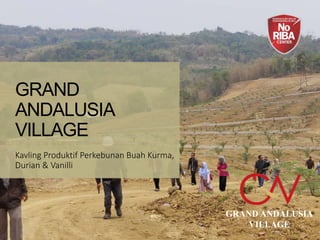 GRAND
ANDALUSIA
VILLAGE
Kavling Produktif Perkebunan Buah Kurma,
Durian & Vanilli
GRAND ANDALUSIA
VILLAGE
 