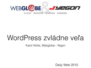 WordPress zvládne veľa
Karol Vörös, Webglobe - Yegon
Daily Web 2015
 