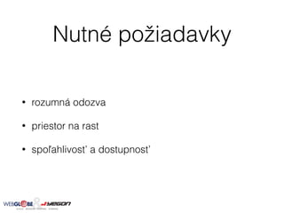 Nutné požiadavky
• rozumná odozva
• priestor na rast
• spoľahlivosť a dostupnosť
 