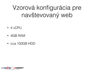 Vzorová konﬁgurácia pre
navštevovaný web
• 4 vCPU
• 4GB RAM
• cca 100GB HDD
 