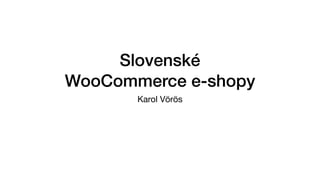 Slovenské
WooCommerce e-shopy
Karol Vörös
 