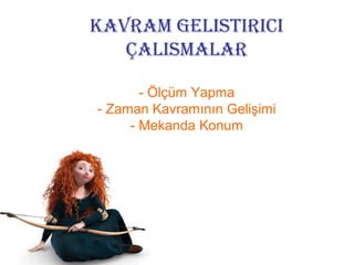 KAVRAM GELISTIRICI
   ÇALISMALAR

       - Ölçüm Yapma
- Zaman Kavramının Gelişimi
     - Mekanda Konum
 