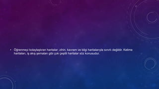 • Öğrenmeyi kolaylaştıran haritalar; zihin, kavram ve bilgi haritalarıyla sınırlı değildir. Kelime
haritaları, iş akış şemaları gibi çok çeşitli haritalar söz konusudur.
 
