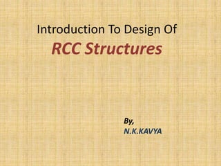 Introduction To Design Of
RCC Structures
By,
N.K.KAVYA
 