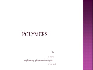 POLYMERS
by
s. kavya
m.pharmacy (pharmaceutics) i-year
srmc & ri
 