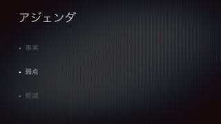 アジェンダ
•  事実!
!

•  弱点!
!

•  軽減
 