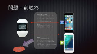 デバイス コマンド：
•  デバイスをリカバリモードに
する
•  ファームウェアアップデート
を行う
•  デバイス名(BLE)を変更
通知:
•  SNSアプリケーション
•  電話とテキストメッセージ
情報:
•  ユーザの行動データ
•  ユーザ・プロファイル更新
•  アプリケーションの動作(起動、
選曲)
•  電話・テキストメッセージ・SNS
アップデート(時々)
問題 – 前触れ
攻撃者
 