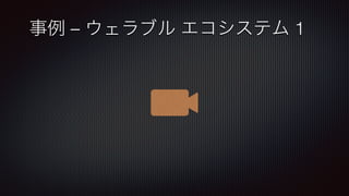 事例 – ウェラブル エコシステム 1
 