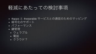 軽減にあたっての検討事項
•  #apps と #wearable サービスとの通信のためのマッピング
•  暗号化のサポート
•  パフォーマンス
•  管理
•  ウェラブル
•  電話
•  クラウド？
 
