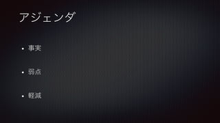 •  事実!
!

•  弱点!
!

•  軽減
アジェンダ
 
