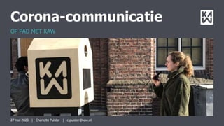 Corona-communicatie
OP PAD MET KAW
27 mei 2020 | Charlotte Puister | c.puister@kaw.nl
 