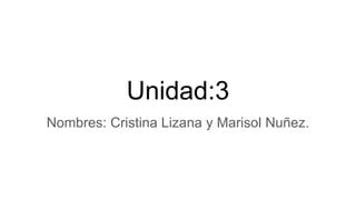Unidad:3
Nombres: Cristina Lizana y Marisol Nuñez.
 