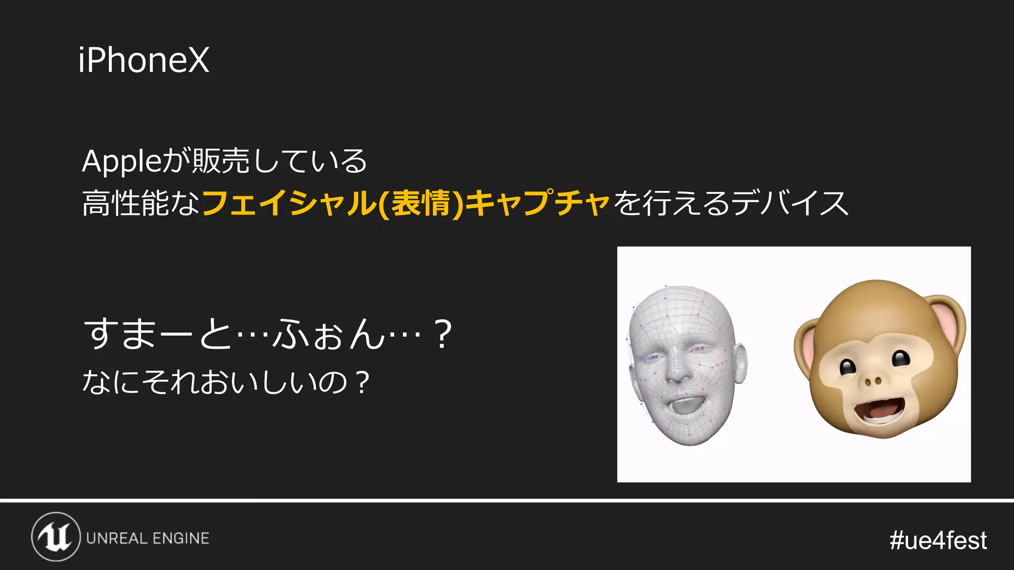 #ue4fest#ue4fest
Appleが販売している
高性能なフェイシャル(表情)キャプチャを行えるデバイス
すまーと…ふぉん…？
なにそれおいしいの？
iPhoneX
 