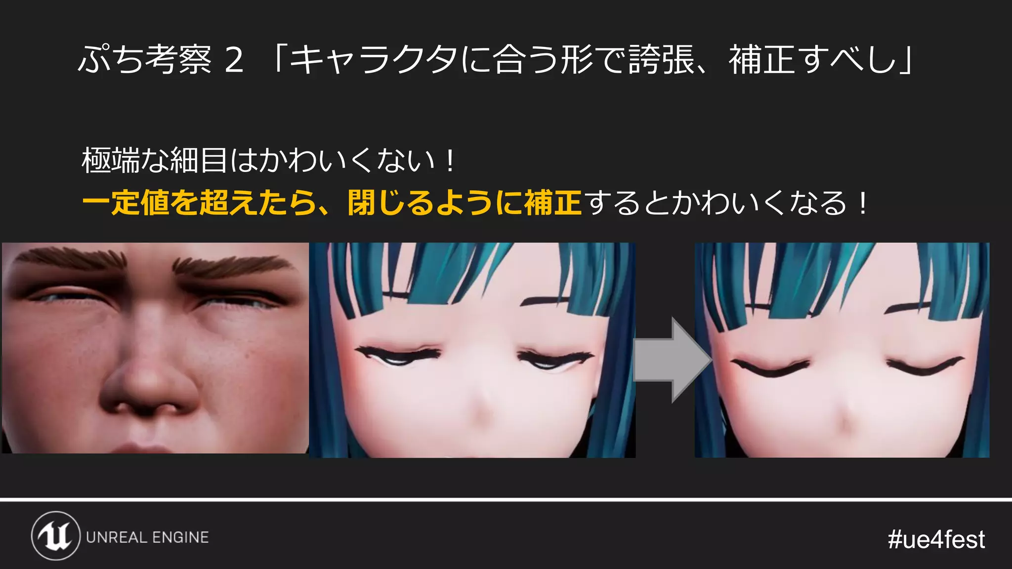 #ue4fest#ue4fest
極端な細目はかわいくない！
一定値を超えたら、閉じるように補正するとかわいくなる！
ぷち考察 2 「キャラクタに合う形で誇張、補正すべし」
 