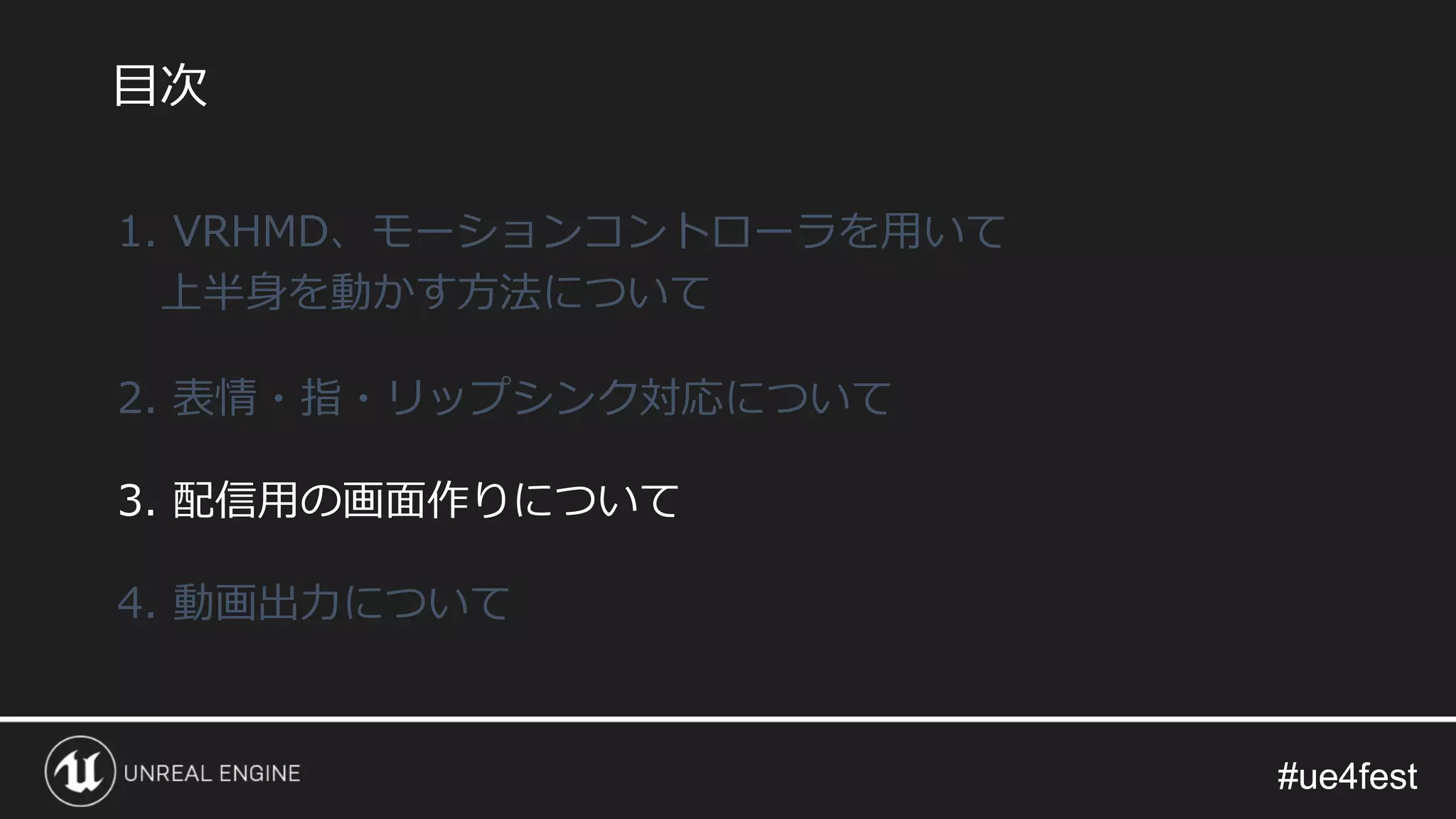 #ue4fest#ue4fest
1. VRHMD、モーションコントローラを用いて
上半身を動かす方法について
2. 表情・指・リップシンク対応について
3. 配信用の画面作りについて
4. 動画出力について
目次
 