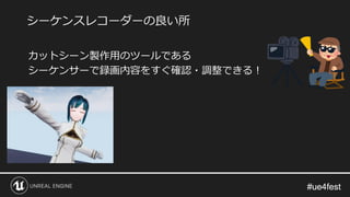 #ue4fest#ue4fest
カットシーン製作用のツールである
シーケンサーで録画内容をすぐ確認・調整できる！
シーケンスレコーダーの良い所
 