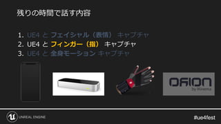 #ue4fest#ue4fest
1. UE4 と フェイシャル（表情） キャプチャ
2. UE4 と フィンガー（指） キャプチャ
3. UE4 と 全身モーション キャプチャ
残りの時間で話す内容
 