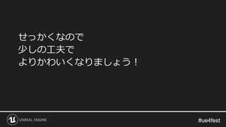 #ue4fest#ue4fest
せっかくなので
少しの工夫で
よりかわいくなりましょう！
 