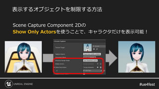#ue4fest#ue4fest
Scene Capture Component 2Dの
Show Only Actorsを使うことで、キャラクタだけを表示可能！
表示するオブジェクトを制限する方法
 