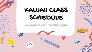 KAWAII CLASS
SCHEDULE
Here’s where your template begins
 