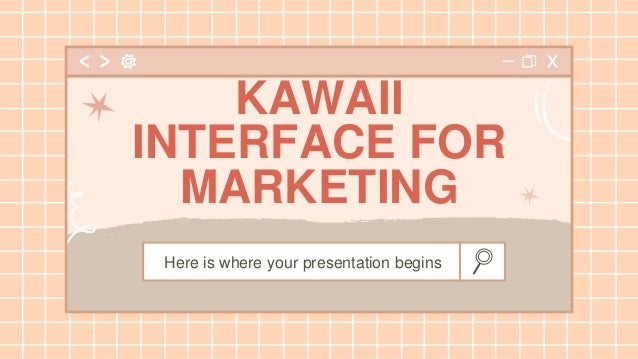Here is where your presentation begins
KAWAII
INTERFACE FOR
MARKETING
 