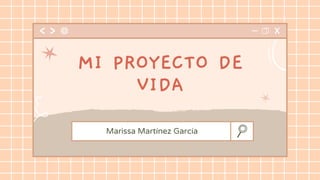 Marissa Martínez García
MI PROYECTO DE
VIDA
 