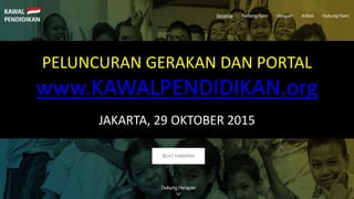 PELUNCURAN GERAKAN DAN PORTAL
www.KAWALPENDIDIKAN.org
JAKARTA, 29 OKTOBER 2015
 