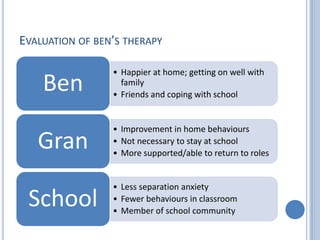 EVALUATION OF BEN’S THERAPY

                 • Happier at home; getting on well with
    Ben            family
          ...