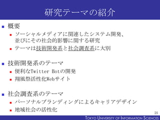 研究テーマの紹介
   概要
       ソーシャルメディアに関連したシステム開発、
        並びにその社会的影響に関する研究
       テーマは技術開発系と社会調査系に大別

   技術開発系のテーマ
       便...