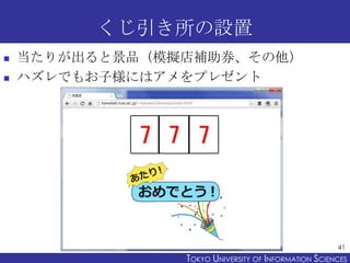 くじ引き所の設置
   当たりが出ると景品（模擬店補助券、その他）
   ハズレでもお子様にはアメをプレゼント




                                                      41
   ...