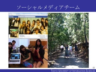 ソーシャルメディアチーム




                                            52
      TOKYO UNIVERSITY OF ITOKYO JOHO USCIENCES
                           NFORMATION NIVERSITY
 